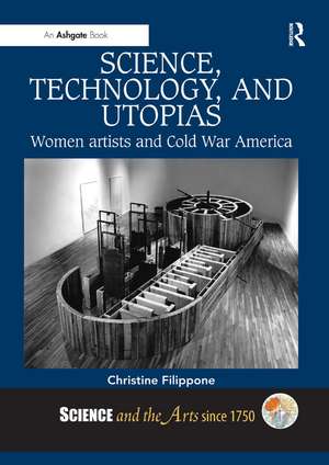 Science, Technology, and Utopias: Women Artists and Cold War America de Christine Filippone