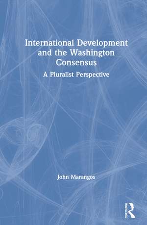 International Development and the Washington Consensus: A Pluralist Perspective de John Marangos