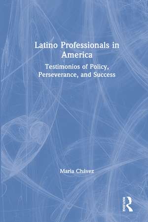 Latino Professionals in America: Testimonios of Policy, Perseverance, and Success de Maria Chávez