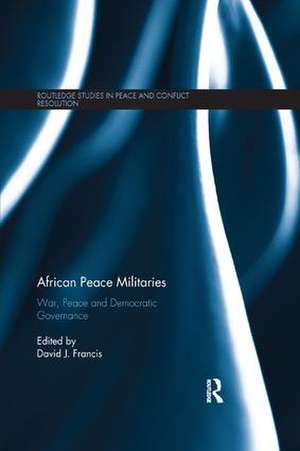 African Peace Militaries: War, Peace and Democratic Governance de David Francis