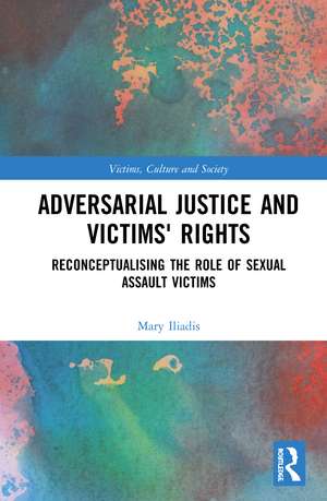 Adversarial Justice and Victims' Rights: Reconceptualising the Role of Sexual Assault Victims de Mary Iliadis