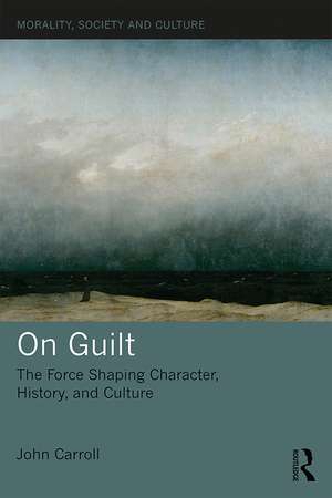 On Guilt: The Force Shaping Character, History, and Culture de John Carroll