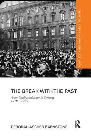 The Break with the Past: Avant-Garde Architecture in Germany, 1910 – 1925 de Deborah Ascher Barnstone