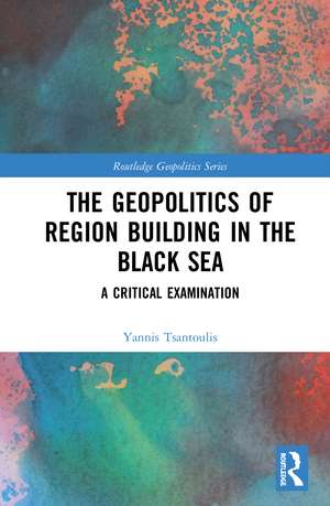 The Geopolitics of Region Building in the Black Sea: A Critical Examination de Yannis Tsantoulis