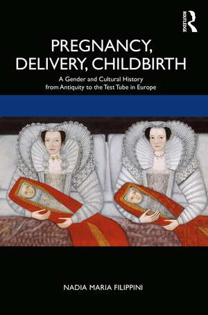 Pregnancy, Delivery, Childbirth: A Gender and Cultural History from Antiquity to the Test Tube in Europe de Nadia Filippini