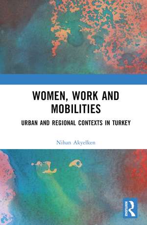 Women, Work and Mobilities: The case of urban and regional contexts in Turkey de Nihan Akyelken