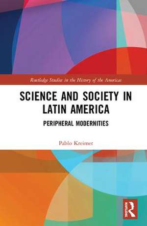 Science and Society in Latin America: Peripheral Modernities de Pablo Kreimer