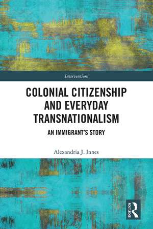 Colonial Citizenship and Everyday Transnationalism: An Immigrant’s Story de Alexandria Innes