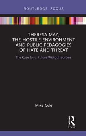 Theresa May, The Hostile Environment and Public Pedagogies of Hate and Threat: The Case for a Future Without Borders de Mike Cole