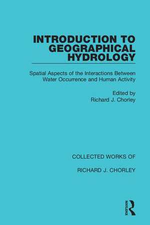 Introduction to Geographical Hydrology: Spatial Aspects of the Interactions Between Water Occurrence and Human Activity de Richard J. Chorley