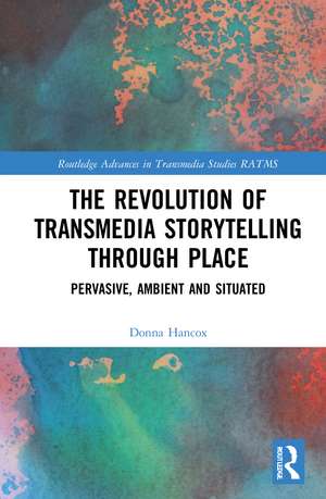 The Revolution in Transmedia Storytelling through Place: Pervasive, Ambient and Situated de Donna Hancox