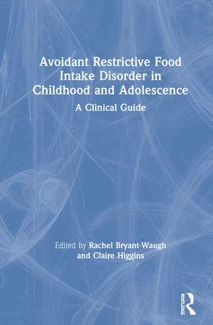 Avoidant Restrictive Food Intake Disorder in Childhood and Adolescence: A Clinical Guide de Rachel Bryant-Waugh