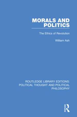 Morals and Politics: The Ethics of Revolution de William Ash