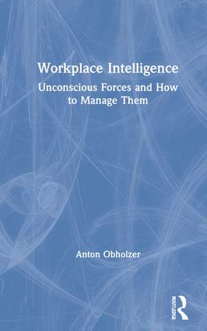 Workplace Intelligence: Unconscious Forces and How to Manage Them de Anton Obholzer