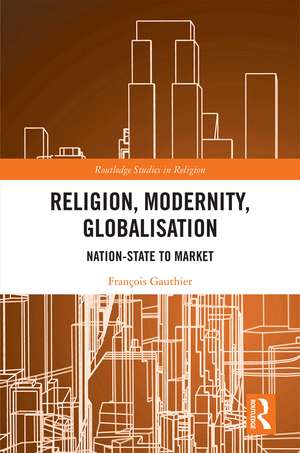 Religion, Modernity, Globalisation: Nation-State to Market de François Gauthier