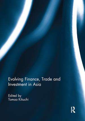 Evolving Finance, Trade and Investment in Asia de Tomoo Kikuchi