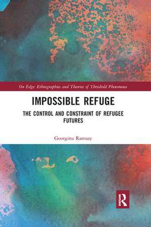 Impossible Refuge: The Control and Constraint of Refugee Futures de Georgina Ramsay