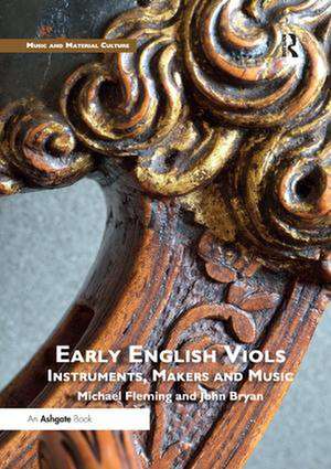 Early English Viols: Instruments, Makers and Music de Michael Fleming