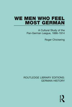 We Men Who Feel Most German: A Cultural Study of the Pan-German League, 1886-1914 de Roger Chickering