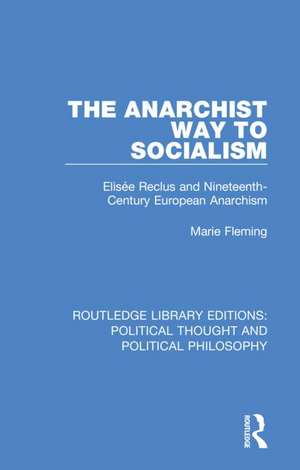 The Anarchist Way to Socialism: Elisée Reclus and Nineteenth-Century European Anarchism de Marie Fleming