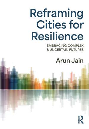 Reframing Cities for Resilience: Embracing Complex & Uncertain Futures de Arun Jain