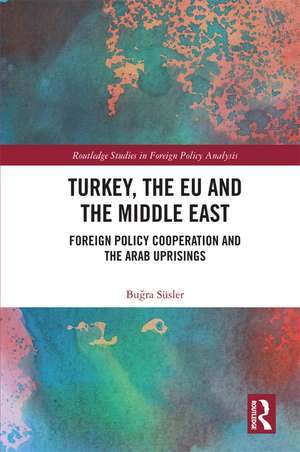 Turkey, the EU and the Middle East: Foreign Policy Cooperation and the Arab Uprisings de Buğra Süsler