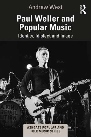 Paul Weller and Popular Music: Identity, Idiolect and Image de Andrew West