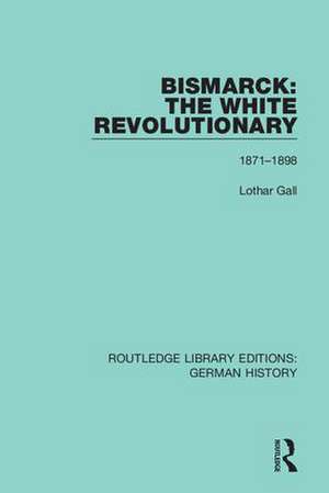 Bismarck: The White Revolutionary: Volume 2 1871 - 1898 de Lothar Gall