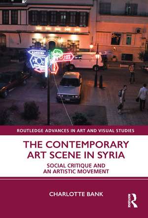 The Contemporary Art Scene in Syria: Social Critique and an Artistic Movement de Charlotte Bank