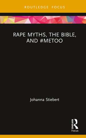 Rape Myths, the Bible, and #MeToo de Johanna Stiebert