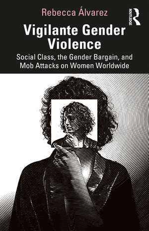 Vigilante Gender Violence: Social Class, the Gender Bargain, and Mob Attacks on Women Worldwide de Rebecca Álvarez