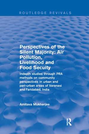 Perspectives of the Silent Majority: Air Pollution, Livelihood and Food Secuity - Indepth Studies Through PRA Methods on Community Perspectives in Urban and Peri-urban Areas of Varanasi and Faridabad, India de Amitava Mukherjee