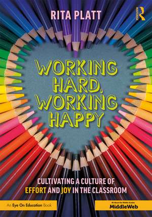 Working Hard, Working Happy: Cultivating a Culture of Effort and Joy in the Classroom de Rita Platt