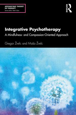 Integrative Psychotherapy: A Mindfulness- and Compassion-Oriented Approach de Gregor Žvelc