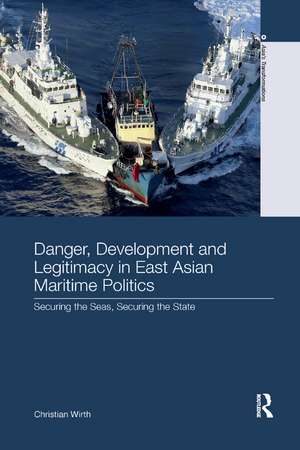 Danger, Development and Legitimacy in East Asian Maritime Politics: Securing the Seas, Securing the State de Christian Wirth