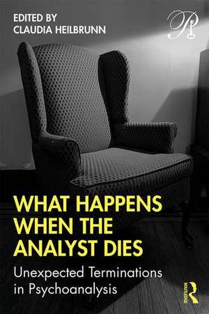 What Happens When the Analyst Dies: Unexpected Terminations in Psychoanalysis de Claudia Heilbrunn