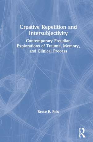 Creative Repetition and Intersubjectivity: Contemporary Freudian Explorations of Trauma, Memory, and Clinical Process de Bruce E. Reis