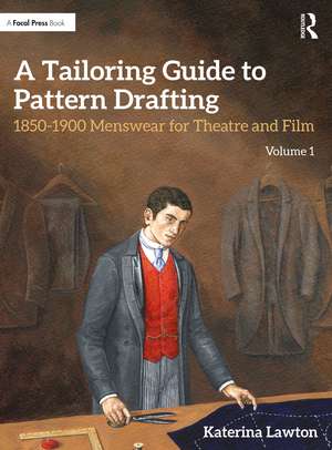 A Tailoring Guide to Pattern Drafting: 1850-1900 Menswear for Theatre and Film, Volume 1 de Katerina Lawton