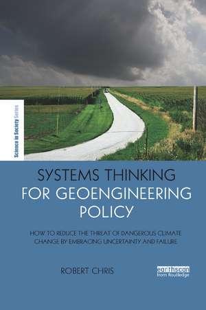 Systems Thinking for Geoengineering Policy: How to reduce the threat of dangerous climate change by embracing uncertainty and failure de Robert Chris