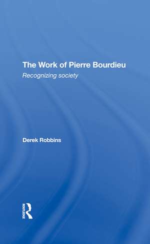 The Work Of Pierre Bourdieu: Recognizing Society de Derek Robbins