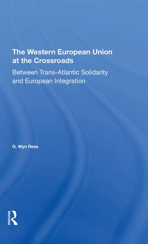 The Western European Union At The Crossroads: Between Trans-atlantic Solidarity And European Integration de G. Wyn Rees