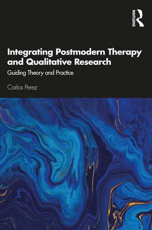 Integrating Postmodern Therapy and Qualitative Research: Guiding Theory and Practice de Carlos Perez