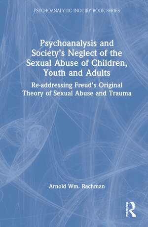 Psychoanalysis and Society’s Neglect of the Sexual Abuse of Children, Youth and Adults: Re-addressing Freud’s Original Theory of Sexual Abuse and Trauma de Arnold Rachman