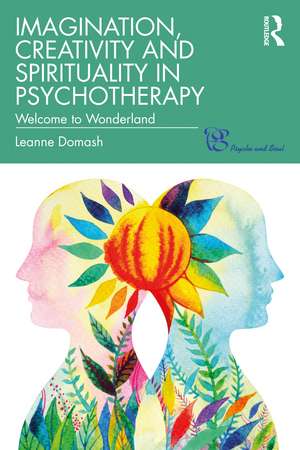 Imagination, Creativity and Spirituality in Psychotherapy: Welcome to Wonderland de Leanne Domash