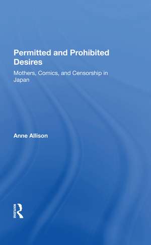 Permitted And Prohibited Desires: Mothers, Comics, And Censorship In Japan de Anne Allison