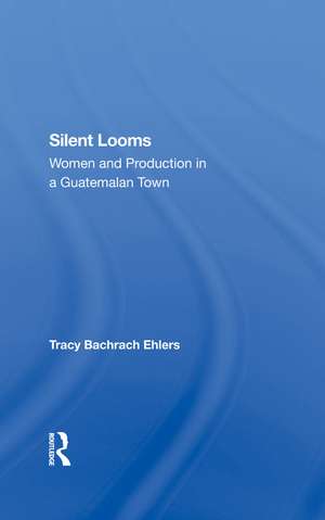 Silent Looms: Women And Production In A Guatemalan Town de Tracy Bachrach Ehlers