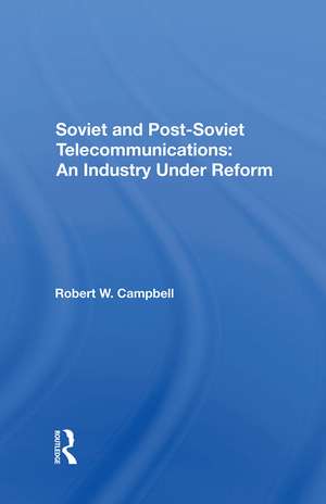 Soviet And Post-Soviet Telecommunications: An Industry Under Reform de Robert W. Campbell