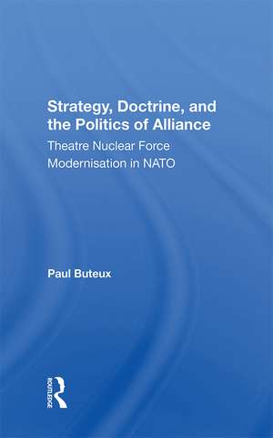 Strategy, Doctrine, And The Politics Of Alliance: Theatre Nuclear Force Modernisation In Nato de Paul Buteux