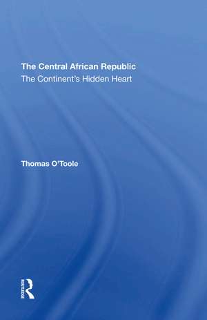 The Central African Republic: The Continent's Hidden Heart de Thomas E. O'toole