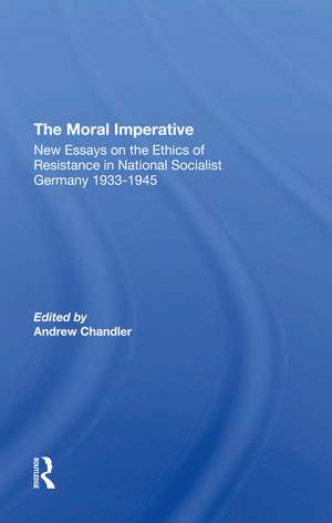 The Moral Imperative: New Essays On The Ethics Of Resistance In National Socialist Germany 19331945 de Andrew Chandler